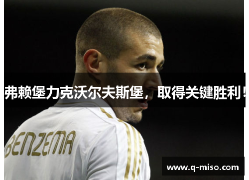 弗赖堡力克沃尔夫斯堡，取得关键胜利！