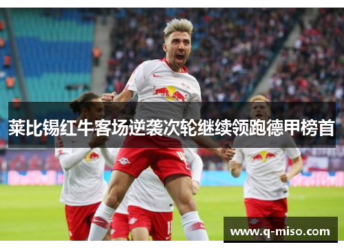 莱比锡红牛客场逆袭次轮继续领跑德甲榜首
