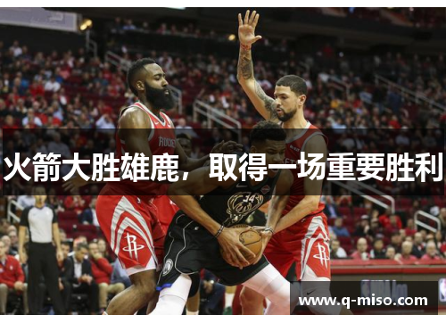 火箭大胜雄鹿，取得一场重要胜利