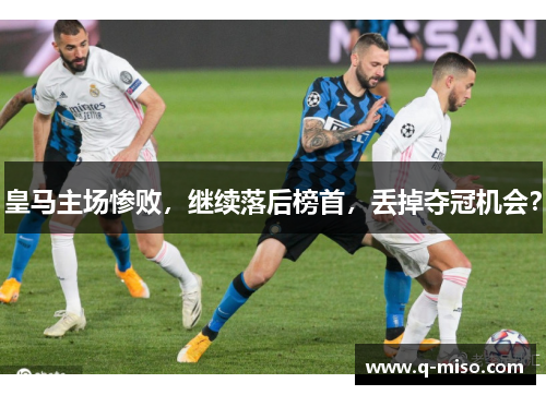 皇马主场惨败，继续落后榜首，丢掉夺冠机会？