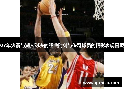 07年火箭与湖人对决的经典时刻与传奇球员的精彩表现回顾