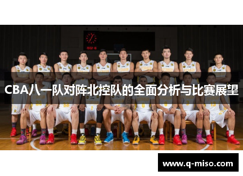 CBA八一队对阵北控队的全面分析与比赛展望