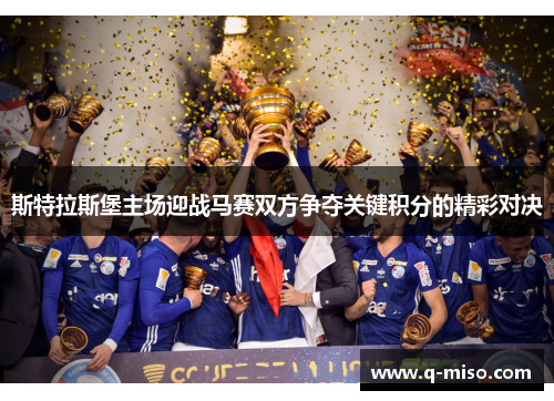 斯特拉斯堡主场迎战马赛双方争夺关键积分的精彩对决