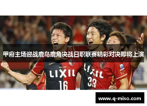 甲府主场迎战鹿岛鹿角决战日职联赛精彩对决即将上演