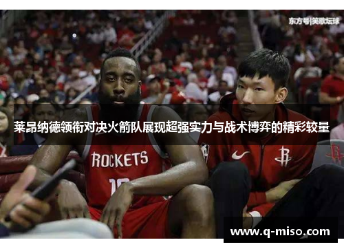 莱昂纳德领衔对决火箭队展现超强实力与战术博弈的精彩较量