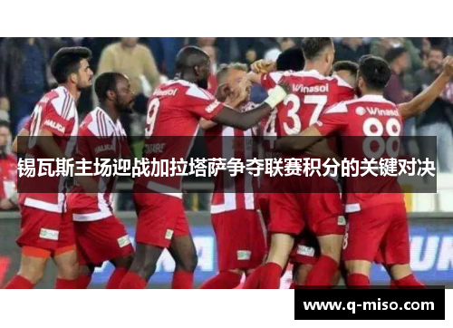 锡瓦斯主场迎战加拉塔萨争夺联赛积分的关键对决