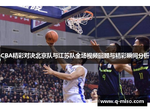 CBA精彩对决北京队与江苏队全场视频回顾与精彩瞬间分析