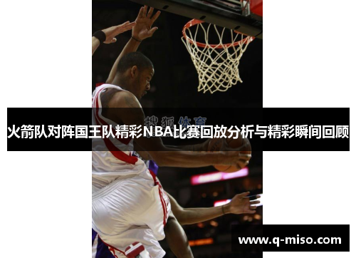 火箭队对阵国王队精彩NBA比赛回放分析与精彩瞬间回顾