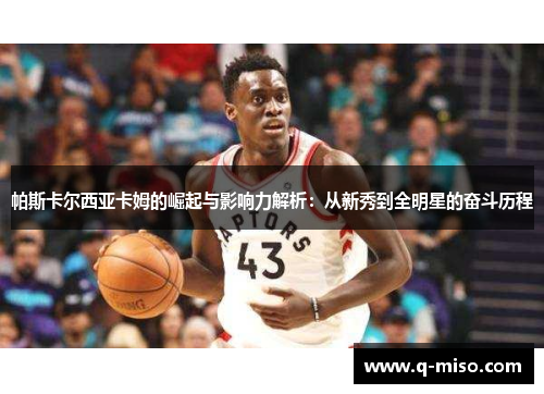 帕斯卡尔西亚卡姆的崛起与影响力解析：从新秀到全明星的奋斗历程